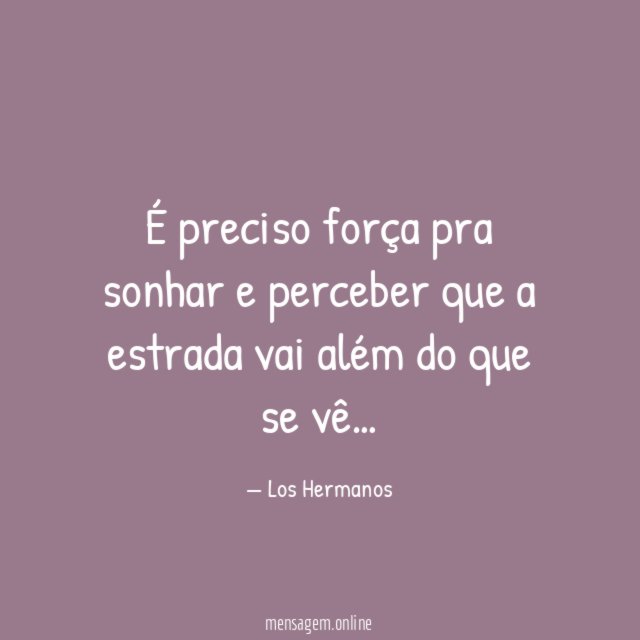 É preciso força pra sonhar e perceber que