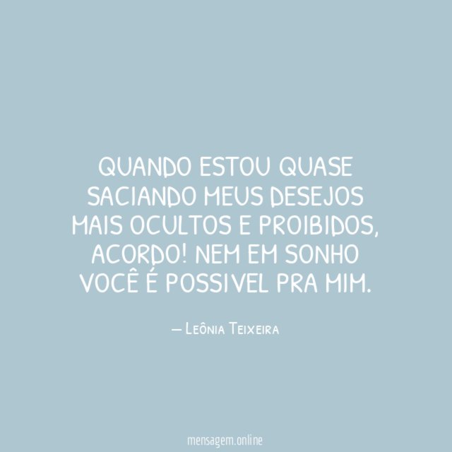 Quando estou quase saciando meus desejos mais ocultos e proibidos
