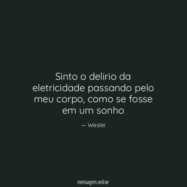 Sinto o delirio da eletricidade passando pelo meu corpo