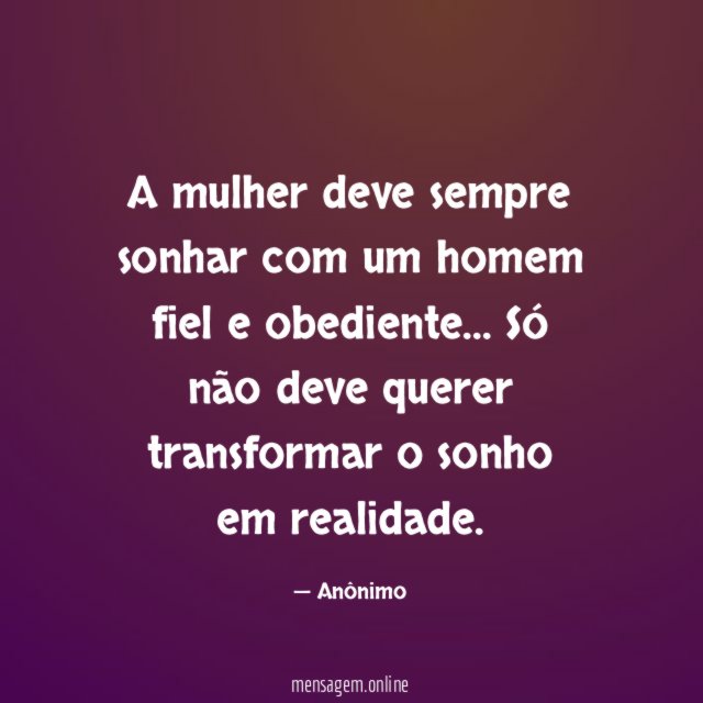 A mulher deve sempre sonhar com um homem fiel e obediente