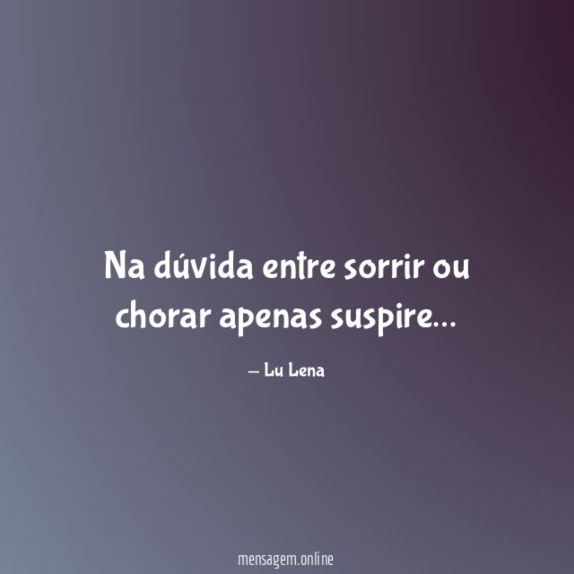 Na dúvida entre sorrir ou chorar apenas suspire