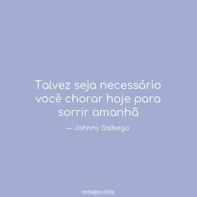 Talvez seja necessário você chorar hoje para sorrir amanhã