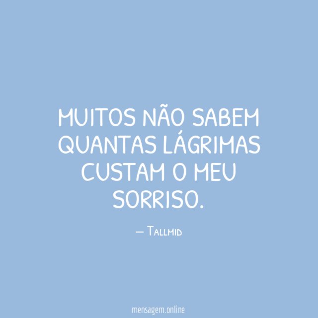 Muitos não sabem quantas lágrimas custam o meu sorriso