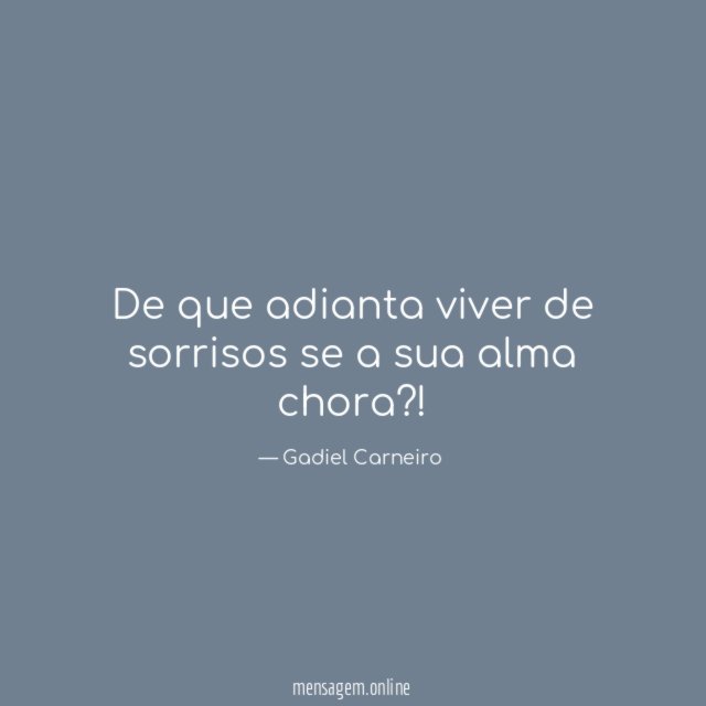 De que adianta viver de sorrisos se a sua alma chora
