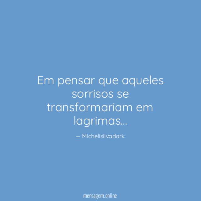 Em pensar que aqueles sorrisos se transformariam em lagrimas