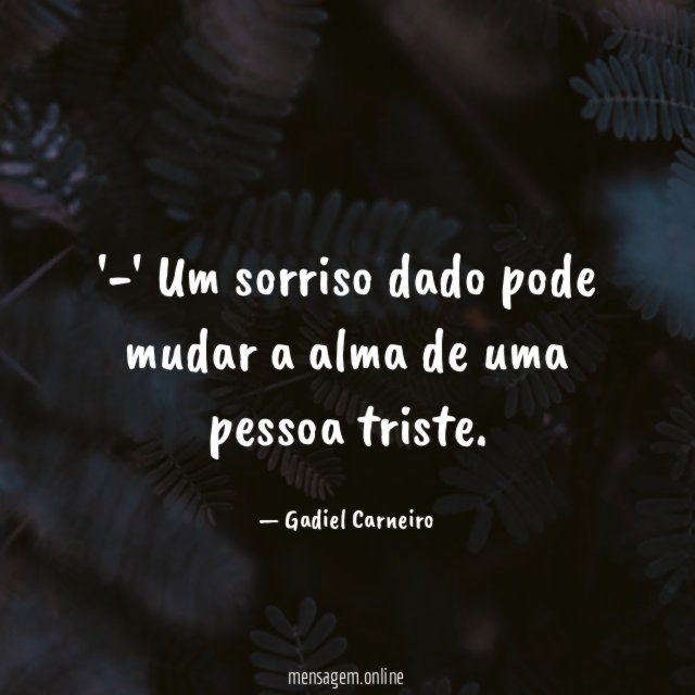 -' Um sorriso dado pode mudar a alma de uma pessoa triste