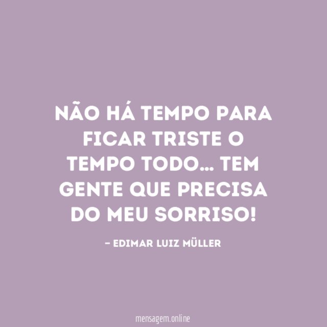 Não há tempo para ficar triste o tempo todo