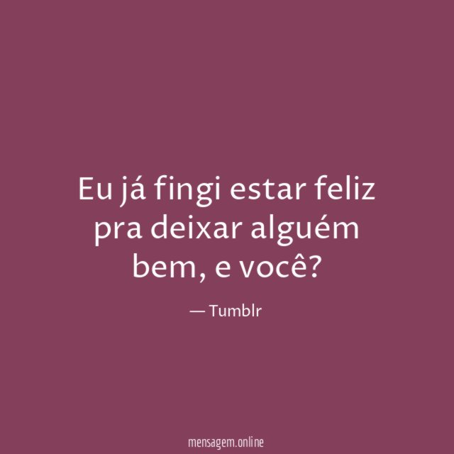 Eu já fingi estar feliz pra deixar alguém bem