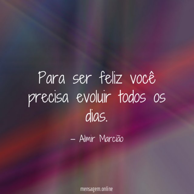 Para ser feliz você precisa evoluir todos os dias