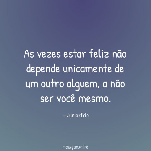 As vezes estar feliz não depende unicamente de um outro alguem