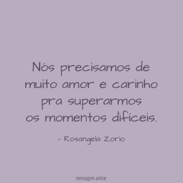 Nós precisamos de muito amor e carinho pra superarmos os momentos