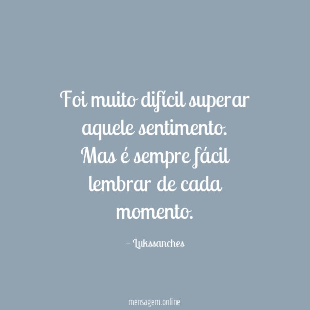 Foi muito difícil superar aquele sentimento