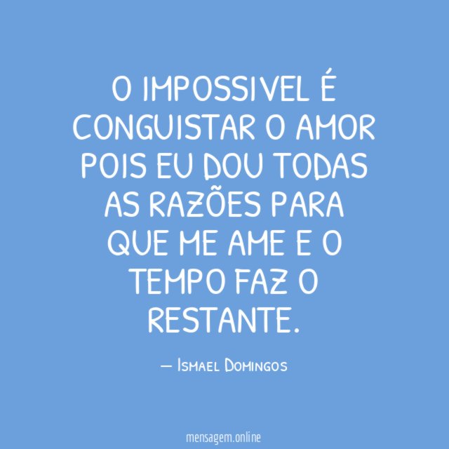 O impossivel é conguistar o amor pois eu