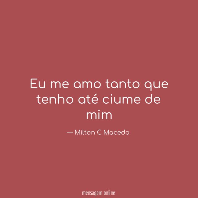 Eu me amo tanto que tenho até ciume de mim"