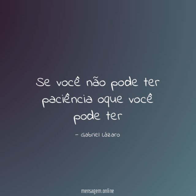 Se você não pode ter paciência oque você pode ter