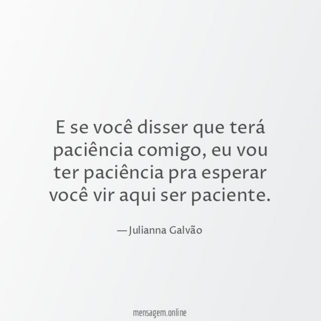 E se você disser que terá paciência comigo