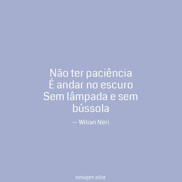 Não ter paciência É andar no escuro Sem lâmpada