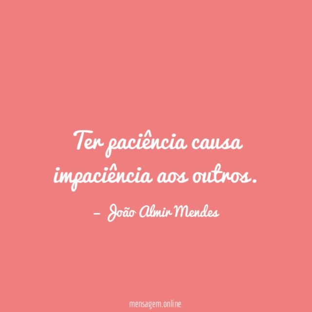 Ter paciência causa impaciência aos outros