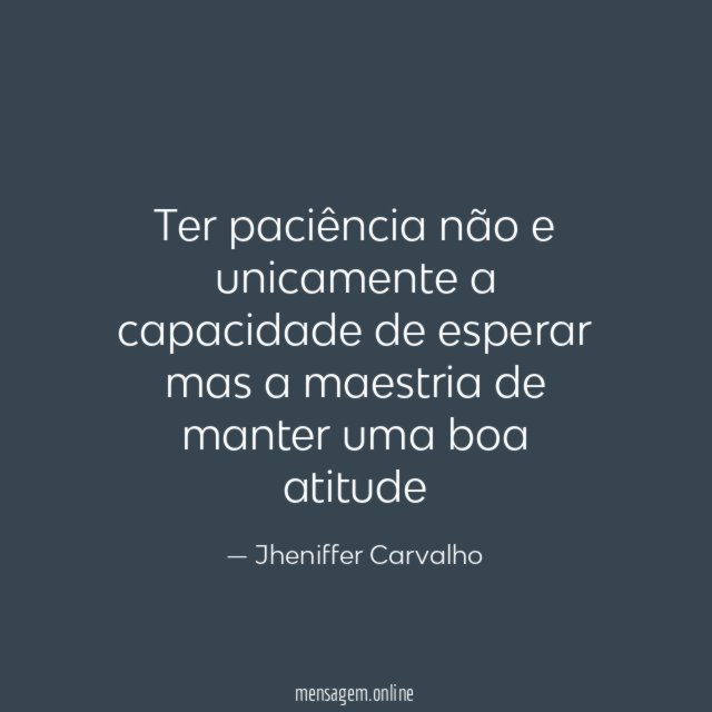 Ter paciência não e unicamente a capacidade de