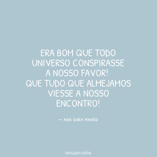 ERA BOM QUE TODO UNIVERSO CONSPIRASSE A NOSSO FAVOR