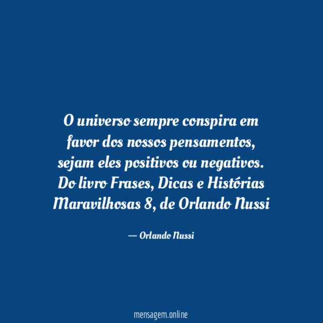O universo sempre conspira em favor dos nossos pensamentos, sejam eles positivos ou negativos.