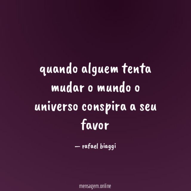 quando alguem tenta mudar o mundo o universo conspira a seu favor "