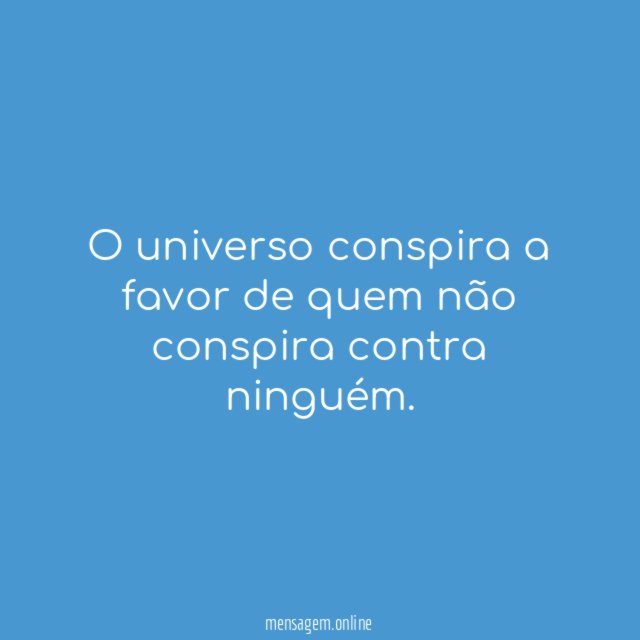 O universo conspira a favor de quem não