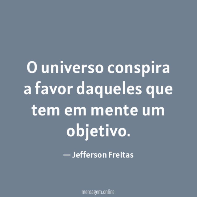 O universo conspira a favor daqueles que tem em mente um objetivo