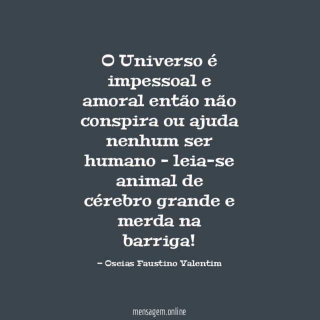 O Universo é impessoal e amoral então não