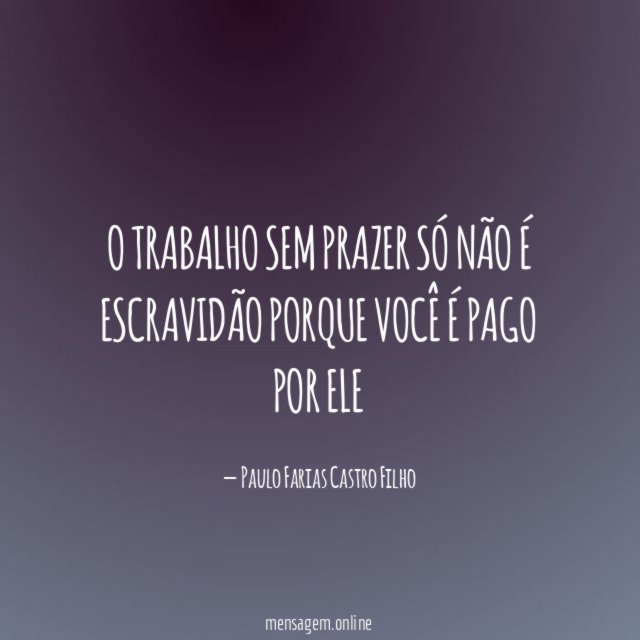 O trabalho sem prazer só não é escravidão