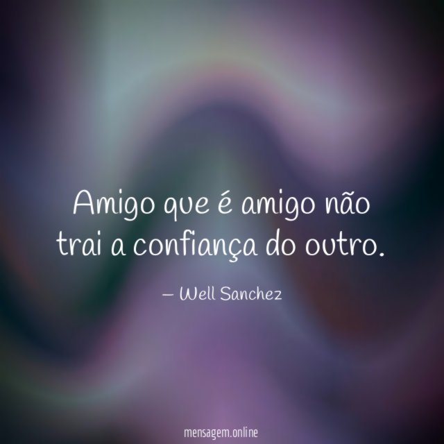 Amigo que é amigo não trai a confiança do outro