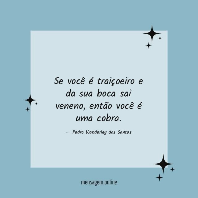Se você é traiçoeiro e da sua boca sai veneno