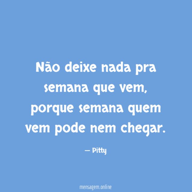 Não deixe nada pra semana que vem