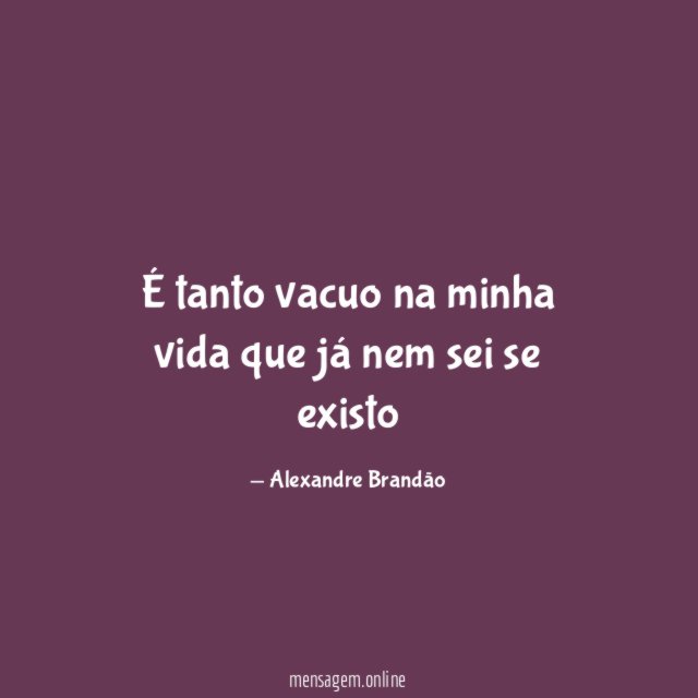 É tanto vacuo na minha vida que já nem sei se existo