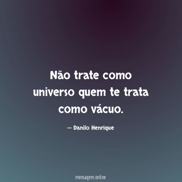 Não trate como universo quem te trata como vácuo