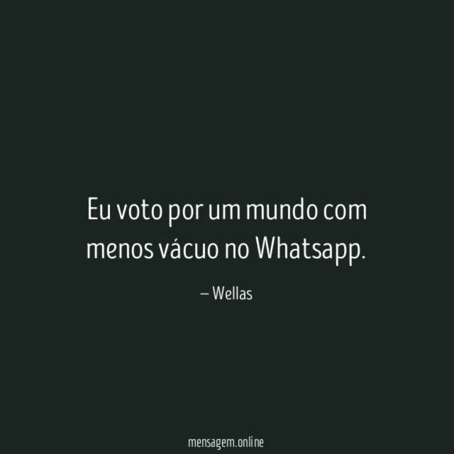 Eu voto por um mundo com menos vácuo no Whatsapp