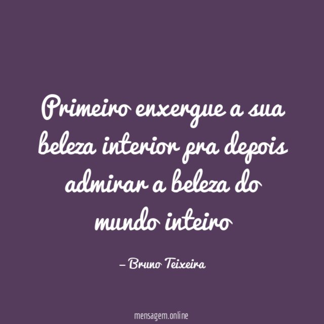 Primeiro enxergue a sua beleza interior pra depois