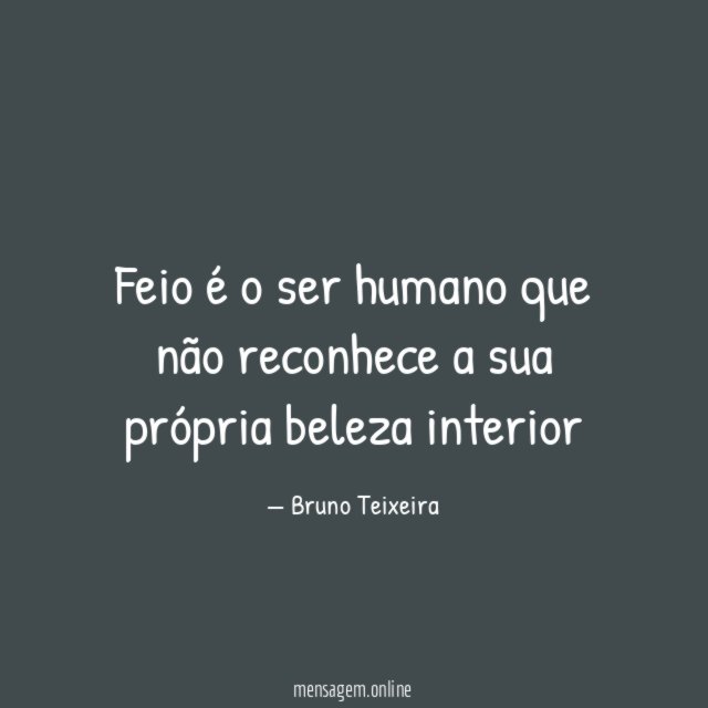 Feio é o ser humano que não reconhece
