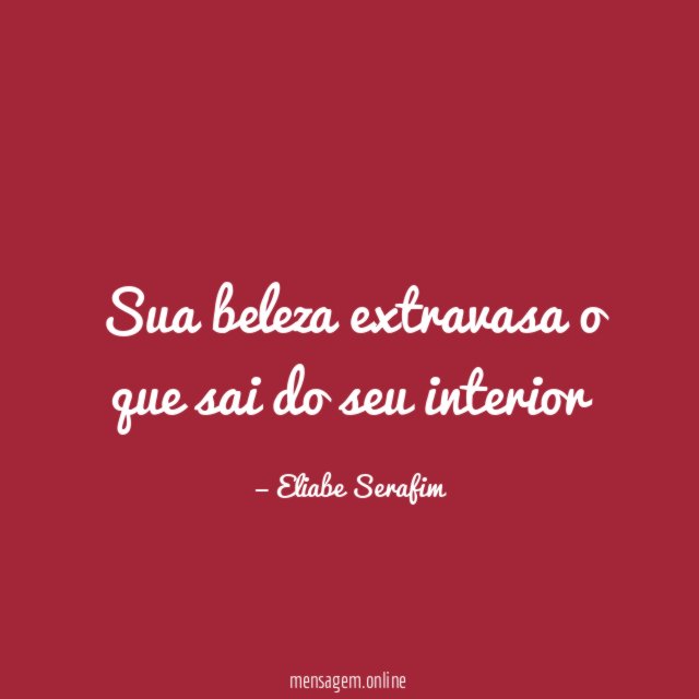 Sua beleza extravasa o que sai do seu interior"