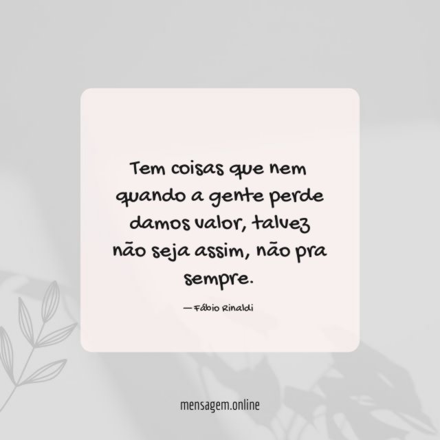 Tem coisas que nem quando a gente perde damos valor