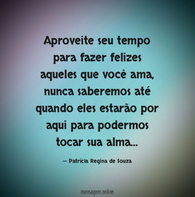 Aproveite seu tempo para fazer felizes aqueles que você ama