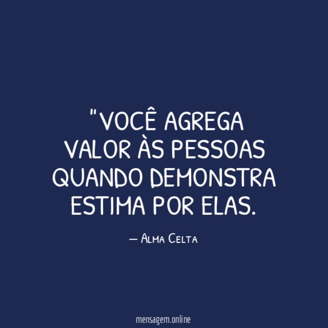 "Você agrega valor às pessoas quando demonstra estima por elas