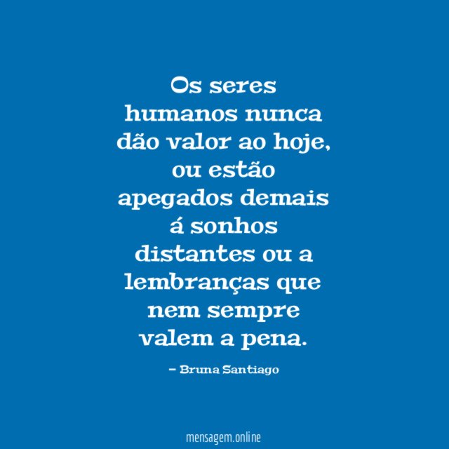 Os seres humanos nunca dão valor ao hoje