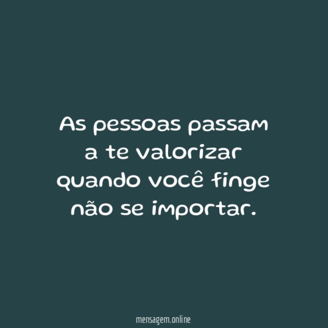 As pessoas passam a te valorizar quando você