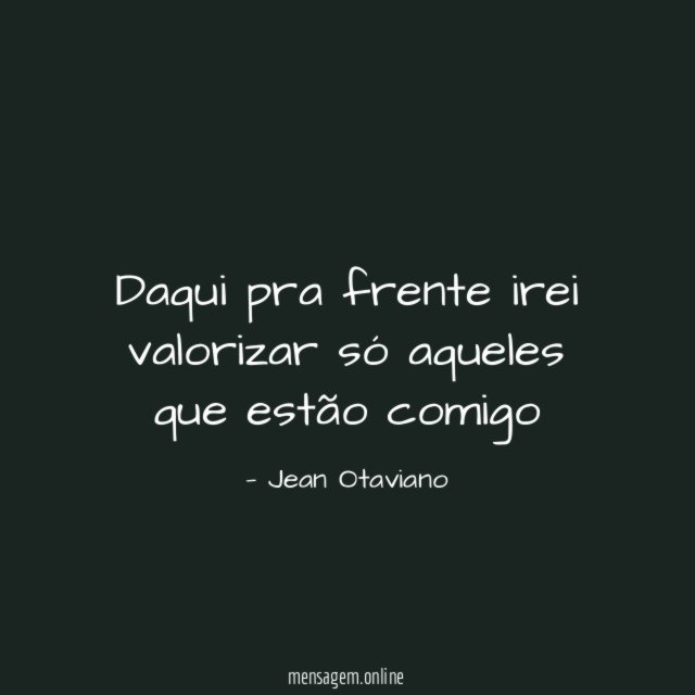 Daqui pra frente irei valorizar só aqueles que estão comigo