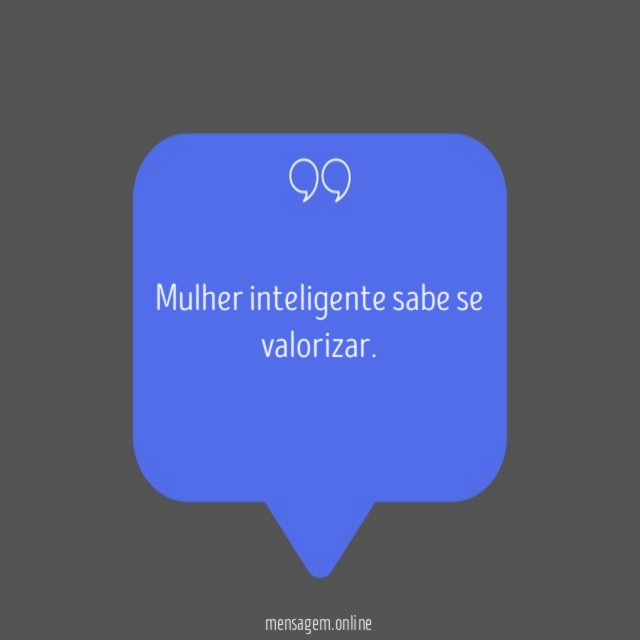 Mulher inteligente sabe se valorizar