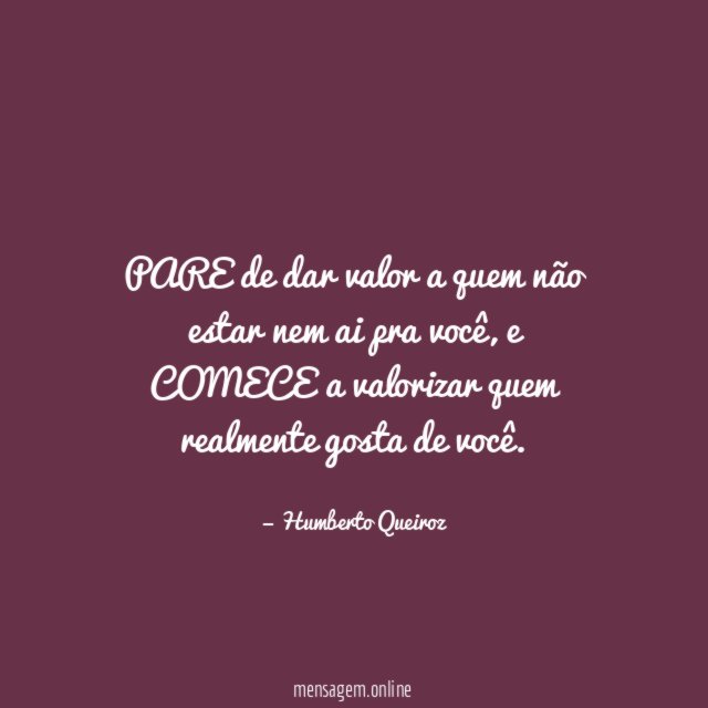 PARE de dar valor a quem não estar