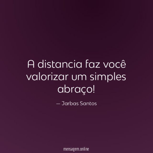 A distancia faz você valorizar um simples abraço