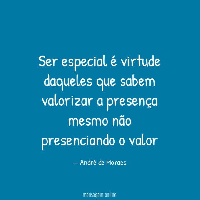 Ser especial é virtude daqueles que sabem valorizar