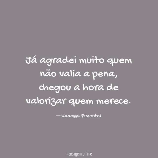 Já agradei muito quem não valia a pena